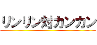 リンリン対カンカン ()