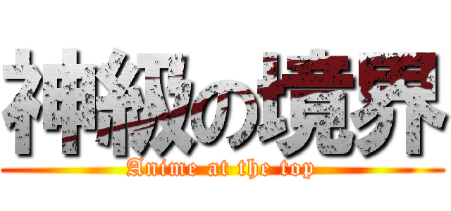 神級の境界 (Anime at the top)