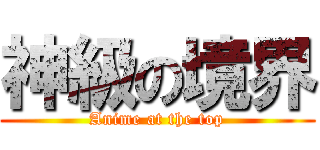 神級の境界 (Anime at the top)
