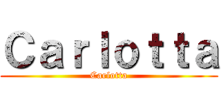 Ｃａｒｌｏｔｔａ (Carlotta)