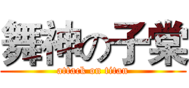 舞神の子棠 (attack on titan)