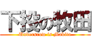 下投の牧田 (Undersrow is Makita)