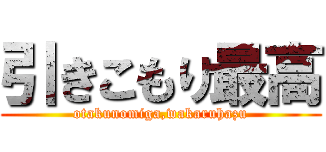 引きこもり最高 (otakunomiga,wakaruhazu)