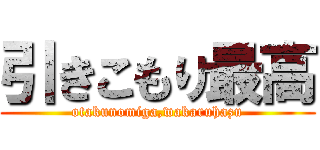 引きこもり最高 (otakunomiga,wakaruhazu)