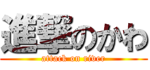進撃のかわ (attack on river)