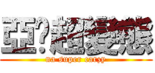 亞妮超變態 (na super carzy)