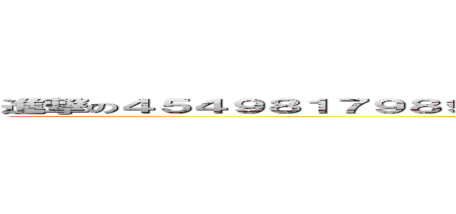 進撃の４５４９８１７９８９７９８７９８７５４６２１３４８９７６５１４２３１３ (attack on titan)