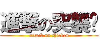 進撃の突襲雞 (attack on chicken)