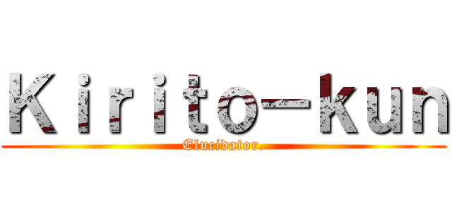 Ｋｉｒｉｔｏ－ｋｕｎ (Elucidator.)