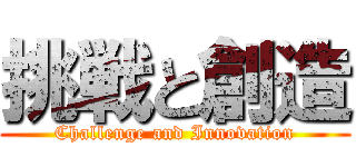 挑戦と創造 (Challenge and Innovation)