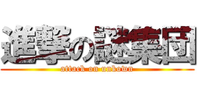 進撃の謎集団 (attack on unkown)