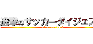 進撃のサッカーダイジェスト (attack on soccerdigest)