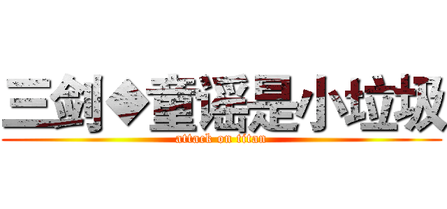 三剑◆童谣是小垃圾 (attack on titan)