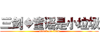三剑◆童谣是小垃圾 (attack on titan)