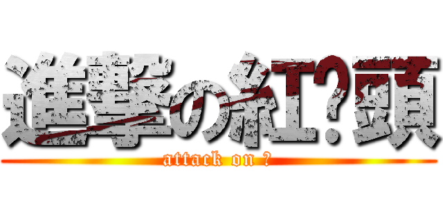 進撃の紅蔥頭 (attack on 妿)