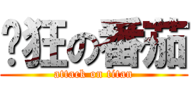 疯狂の番茄 (attack on titan)