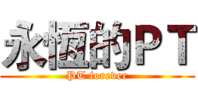 永恆的ＰＴ (PT forever)