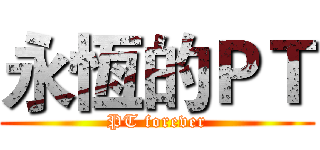 永恆的ＰＴ (PT forever)