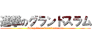 進撃のグランドスラム (Shingeki no Gurandosuramu)