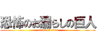 恐怖のお漏らしの巨人 (attack on titan)