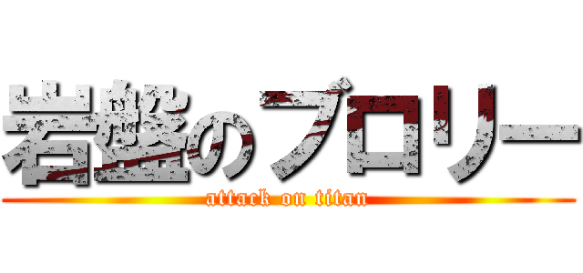 岩盤のブロリー (attack on titan)