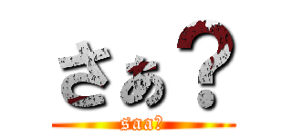さぁ？ (saa？)