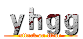ｙｈｇｇ (attack on titan)
