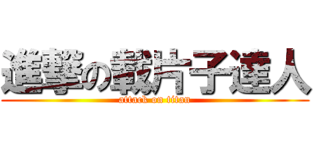 進撃の載片子達人 (attack on titan)