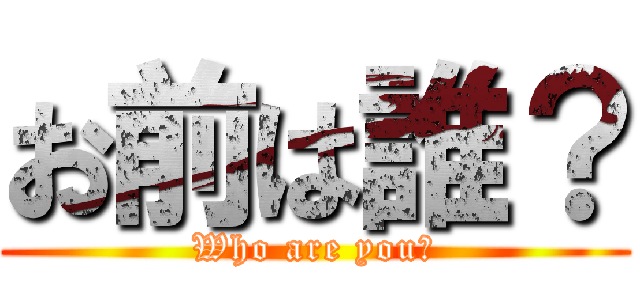 お前は誰？ (Who are you?)