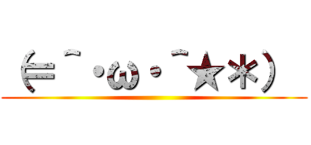 （＝＾・ω・＾★＊）  ()