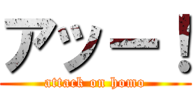 アッー！ (attack on homo)