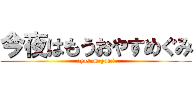 今夜はもうおやすめぐみ (oyasumegumi)