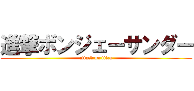 進撃ボンジェーサンダー (attack on titan)