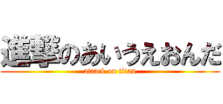 進撃のあいうえおんだ (attack on titan)
