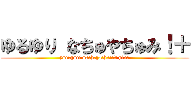 ゆるゆり なちゅやちゅみ！＋ (yuruyuri nachuyachumi! plus)