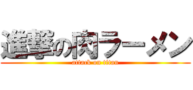進撃の肉ラーメン (attack on titan)