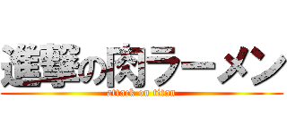 進撃の肉ラーメン (attack on titan)