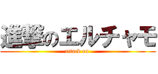 進撃のエルチャモ (attack on )
