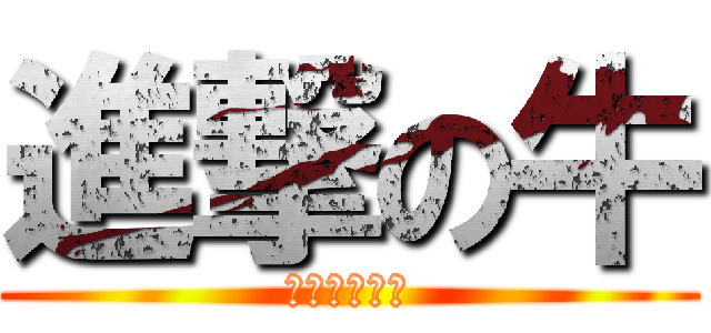 進撃の牛 (奇行種だわｗ)