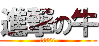 進撃の牛 (奇行種だわｗ)