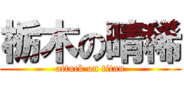 栃木の晴稀 (attack on titan)