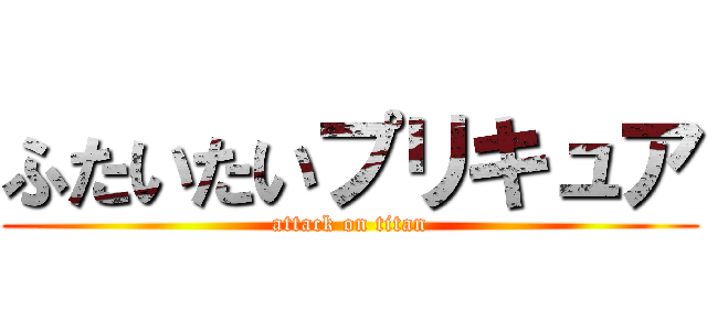 ふたいたいプリキュア (attack on titan)