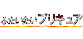 ふたいたいプリキュア (attack on titan)