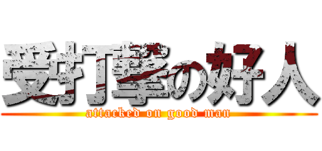 受打撃の好人 (attacked on good man)