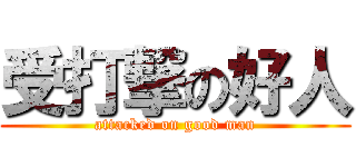 受打撃の好人 (attacked on good man)
