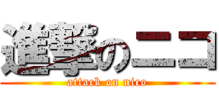 進撃のニコ (attack on nico)