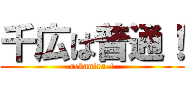 千広は普通！ (rebanira-!)