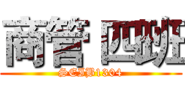 商管 四班 (SEIB1304)