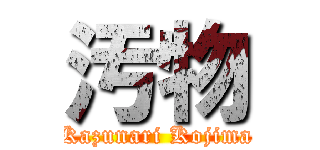 汚物 (Kazunari Kojima)