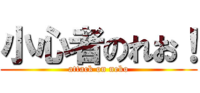 小心者のれお！ (attack on neko)